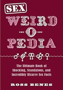 Sex Weird-o-Pedia: The Ultimate Book of Shocking, Scandalous, and Incredibly Bizarre Sex Facts (Repost)