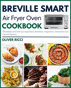 Breville Smart Air Fryer Oven Cookbook: Affordable and Delicious Appetizers, Breakfast, Vegetarian, Dehydrate