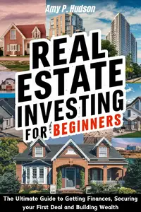 Real Estate Investing for Beginners: The Ultimate Guide to Getting Finances, Securing Your First Deal, and Building Wealth