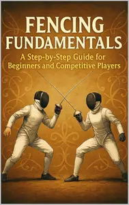Fencing Fundamentals: A Step-by-Step Guide for Beginners and Competitive Players