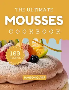 The Ultimate Mousses Cookbook : Mouthwatering Mousses Recipes for Every Skill Level