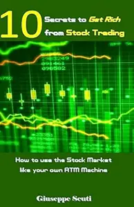 10 Secrets to Get Rich from Stock Trading: How to use the Stock Market like your own ATM Machine