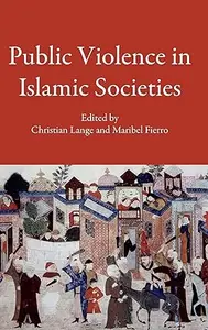 Public Violence in Islamic Societies: Power, Discipline, and the Construction of the Public Sphere, 7th-19th Centuries CE