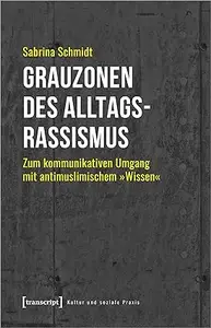 Grauzonen des Alltagsrassismus. Zum kommunikativen Umgang mit antimuslimischem »Wissen«