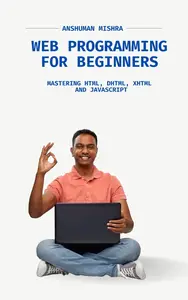 Web Programming for Beginners:: Mastering HTML, DHTML, XHTML, and JavaScript