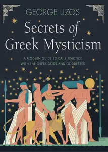 Secrets of Greek Mysticism: A Modern Guide to Daily Practice with the Greek Gods and Goddesses