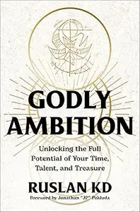 Godly Ambition: Unlocking the Full Potential of Your Time, Talent, and Treasure