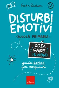 Disturbi emotivi. Cosa fare (e non). Guida rapida per insegnanti. Scuola Primaria - Erika Panchieri
