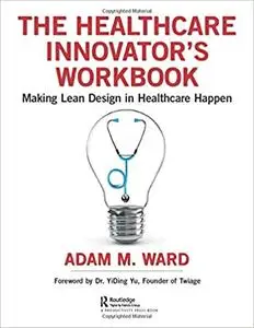 The Healthcare Innovator's Workbook: Making Lean Design in Healthcare Happen
