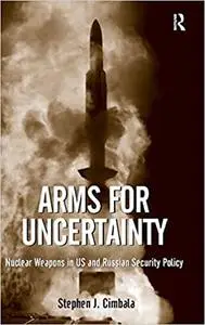 Arms for Uncertainty: Nuclear Weapons in US and Russian Security Policy