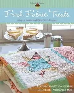 Fresh Fabric Treats: 16 Yummy Projects to Sew from Jelly Rolls, Layer Cakes & More