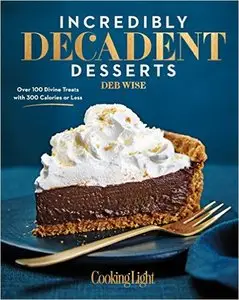 Incredibly Decadent Desserts: 100 Divine Treats Under 300 Calories