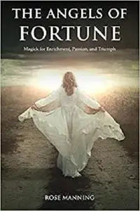 The Angels of Fortune: Magick for Enrichment, Passion, and Triumph