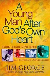 A Young Man After God's Own Heart: Turn Your Life into an Extreme Adventure