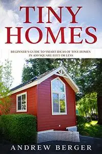 Tiny Homes: Beginner’s Guide to Smart Ideas of Tiny Homes in 400 Square Feet or Less