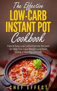 The Effective Low-Carb Instant Pot Cookbook: Fast & Easy Low Carbohydrate Recipes to Help You Lose Weight and Start Living...