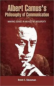 Albert Camus's Philosophy of Communication: Making Sense in an Age of Absurdity