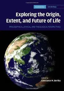 Exploring the Origin, Extent, and Future of Life: Philosophical, Ethical and Theological Perspectives (Cambridge Astrobiology)