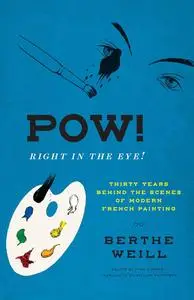 Pow! Right in the Eye!: Thirty Years Behind the Scenes of Modern French Painting