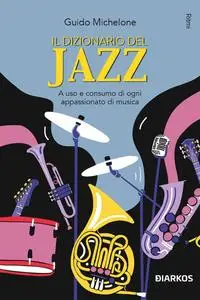 Guido Michelone - Il dizionario del Jazz. A uso e consumo di ogni appassionato di musica
