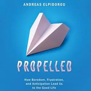 Propelled: How Boredom, Frustration, and Anticipation Lead Us to the Good Life [Audiobook]