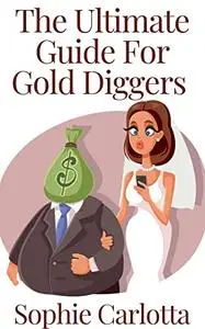 The Ultimate Guide For Gold Diggers : How To Marry The Man and The Money