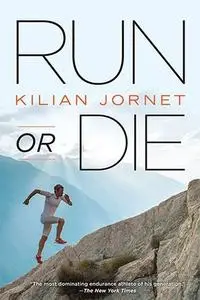 Run or Die: The Inspirational Memoir of the World's Greatest Ultra-Runner