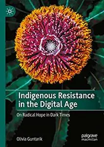 Indigenous Resistance in the Digital Age: On Radical Hope in Dark Times