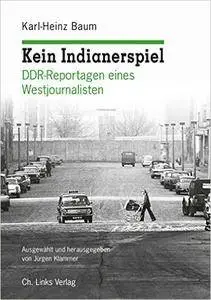 Kein Indianerspiel: DDR-Reportagen eines Westjournalisten