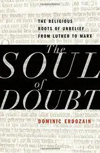 The Soul of Doubt: The Religious Roots of Unbelief from Luther to Marx