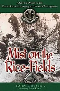 Mist over the Rice Fields: A Soldier's Story of the Burma Campaign 1943-45 and Korean War 1950-51