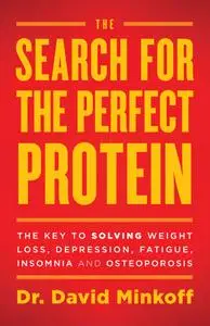 The Search for the Perfect Protein: The Key to Solving Weight Loss, Depression, Fatigue, Insomnia, And Osteoporosis