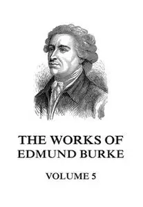 «The Works of Edmund Burke Volume 5» by Edmund Burke