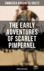 «The Early Adventures of Scarlet Pimpernel - 4 Books in One Edition» by Baroness Orczy Emmuska