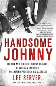 Handsome Johnny: The Life and Death of Johnny Rosselli: Gentleman Gangster, Hollywood Producer, CIA Assassin (Repost)