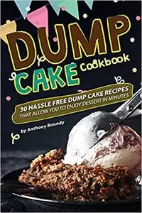 Dump Cake Cookbook: 30 Hassle Free Dump Cake Recipes that Allow You to Enjoy Dessert in Minutes