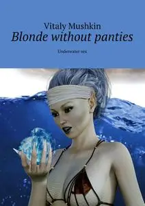 «Blonde without panties. Underwater sex» by Vitaly Mushkin