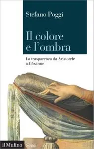 Stefano Poggi - Il colore e l'ombra. La trasparenza da Aristotele a Cézanne