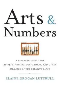 Arts & Numbers: A Financial Guide for Artists, Writers, Performers, and Other Members of the Creative Class