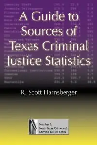 A Guide to Sources of Texas Criminal Justice Statistics (North Texas Crime and Criminal Justice Series) (repost)