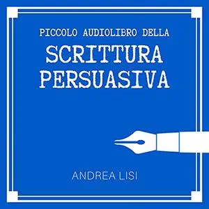 «Il Piccolo Audiolibro della Scrittura Persuasiva» by Andrea Lisi