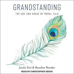 Grandstanding: The Use and Abuse of Moral Talk [Audiobook]