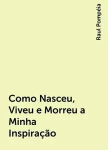 «Como Nasceu, Viveu e Morreu a Minha Inspiração» by Raul Pompéia