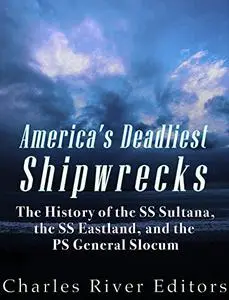 America’s Deadliest Shipwrecks: The History of the SS Sultana, the SS Eastland, and the PS General Slocum