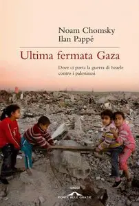 Noam Chomsky, Pappé Ilan - Ultima fermata Gaza. Dove ci porta la guerra di Israele contro i palestinesi