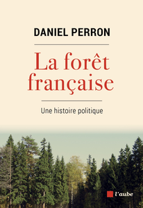 La forêt française : Une histoire politique - Daniel Perron