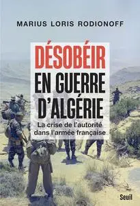 Marius Loris Rodionoff, "Désobéir en guerre d'Algérie: La crise de l'autorité dans l'armée française"