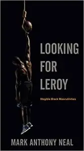 Looking for Leroy: Illegible Black Masculinities