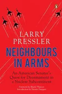 Neighbours in Arms: An American Senator's Quest for Disarmament in a Nuclear Subcontinent