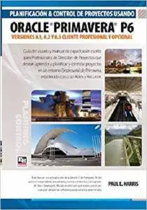 Planificación y Control de Proyectos Usando Oracle Primavera P6: Versiones 8.1, 8.2 y 8.3 Cliente Profesional y Opcional